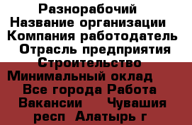 Разнорабочий › Название организации ­ Компания-работодатель › Отрасль предприятия ­ Строительство › Минимальный оклад ­ 1 - Все города Работа » Вакансии   . Чувашия респ.,Алатырь г.